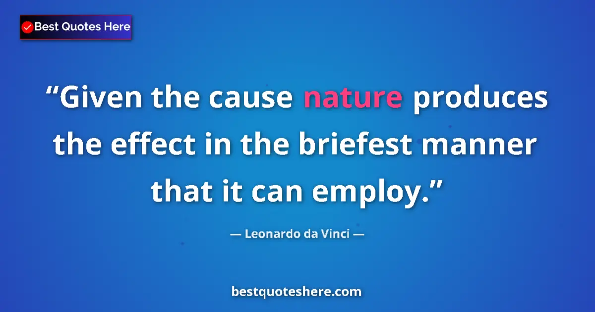 Quote by Leonardo da Vinci: Given the cause nature produces the effect in the briefest manner that it can employ....