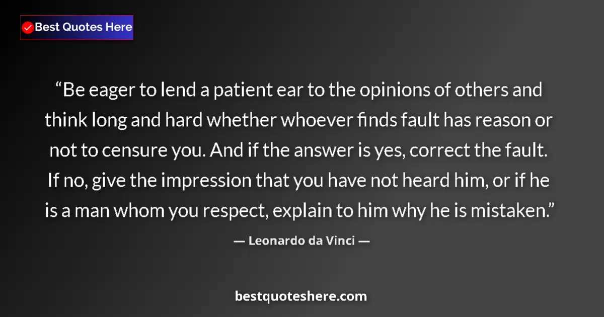 Quote by Leonardo da Vinci: Be eager to lend a patient ear to the opinions of others and think long and hard whether whoever fin...