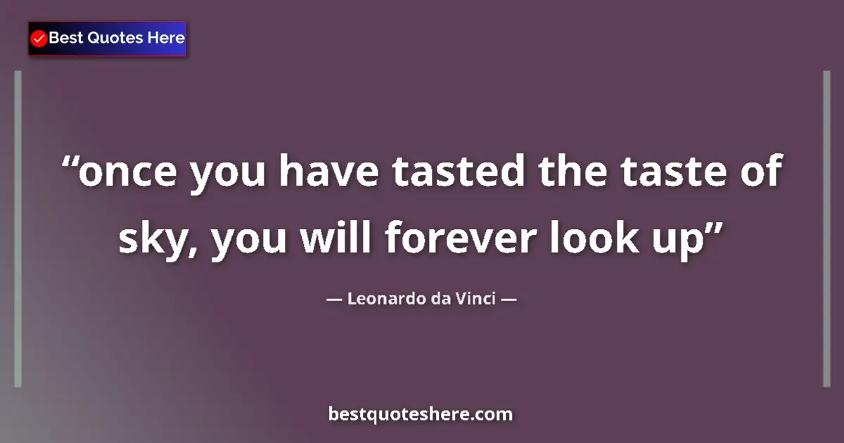 Quote by Leonardo da Vinci: once you have tasted the taste of sky, you will forever look up...