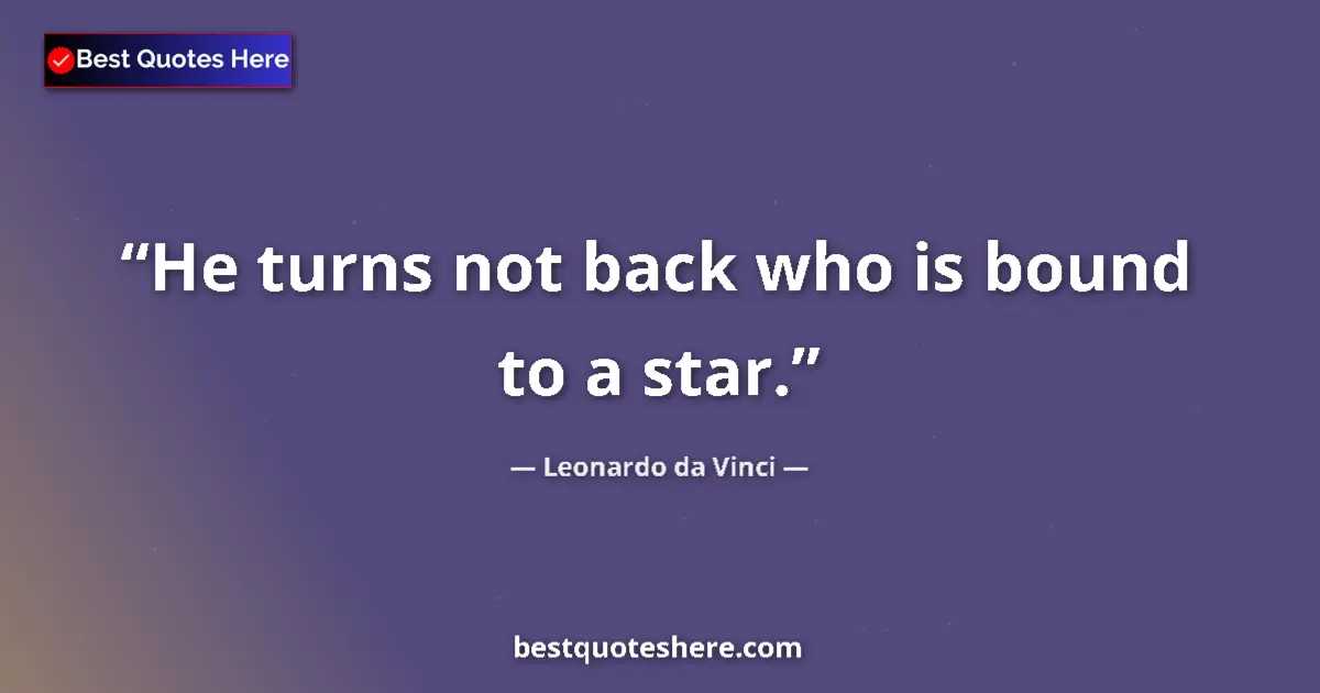 Quote by Leonardo da Vinci: He turns not back who is bound to a star....