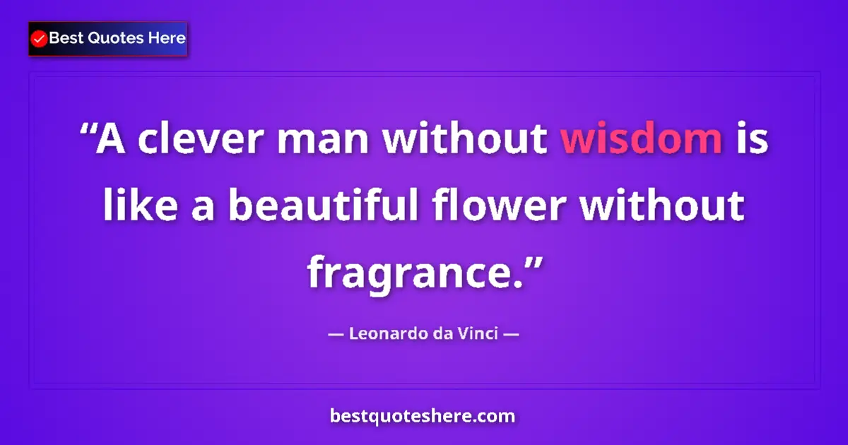 Leonardo da Vinci quote: "A clever man without wisdom is like a beautiful flower..."