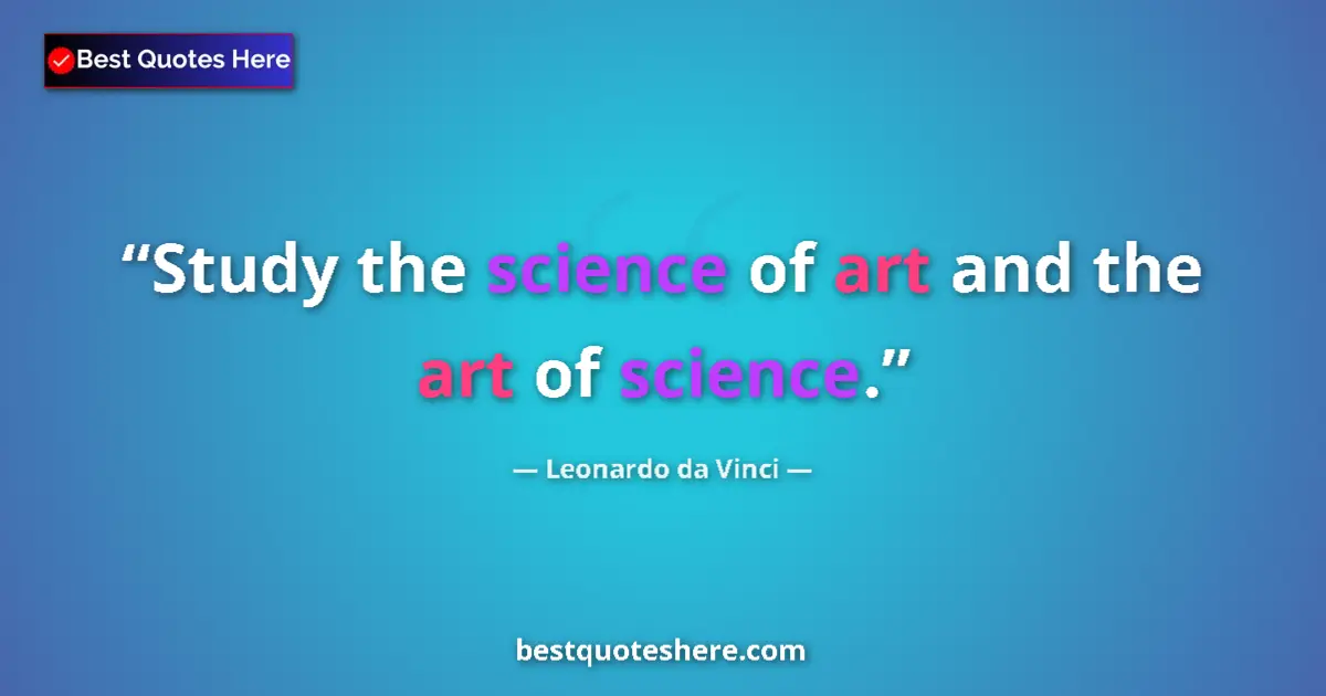 Quote by Leonardo da Vinci: Study the science of art and the art of science....