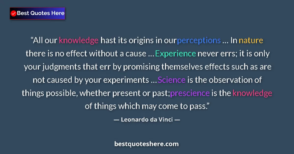 Quote by Leonardo da Vinci: All our knowledge hast its origins in our perceptions … In nature there is no effect without a cause...