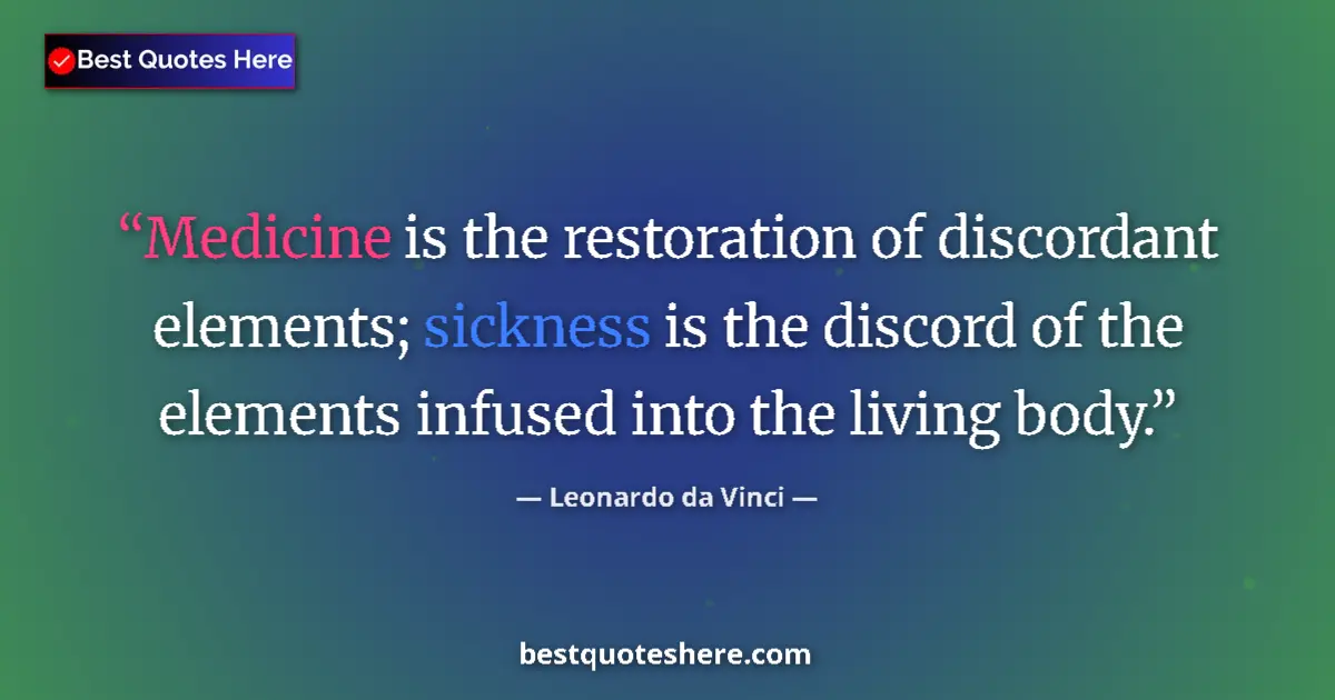 Quote by Leonardo da Vinci: Medicine is the restoration of discordant elements; sickness is the discord of the elements infused ...
