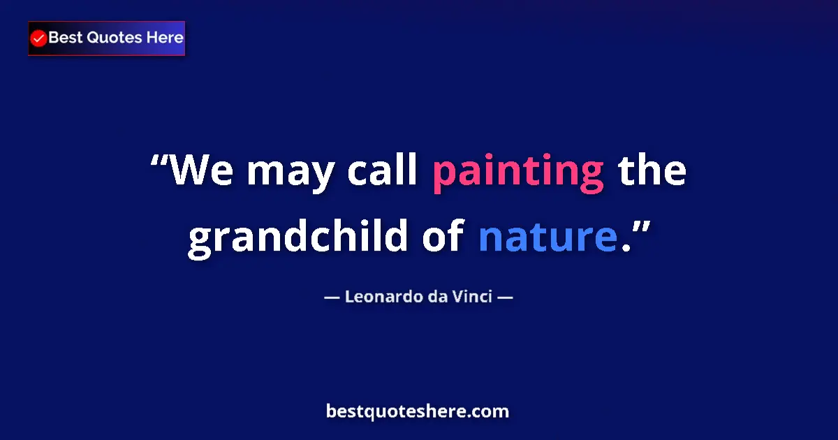Quote by Leonardo da Vinci: We may call painting the grandchild of nature....