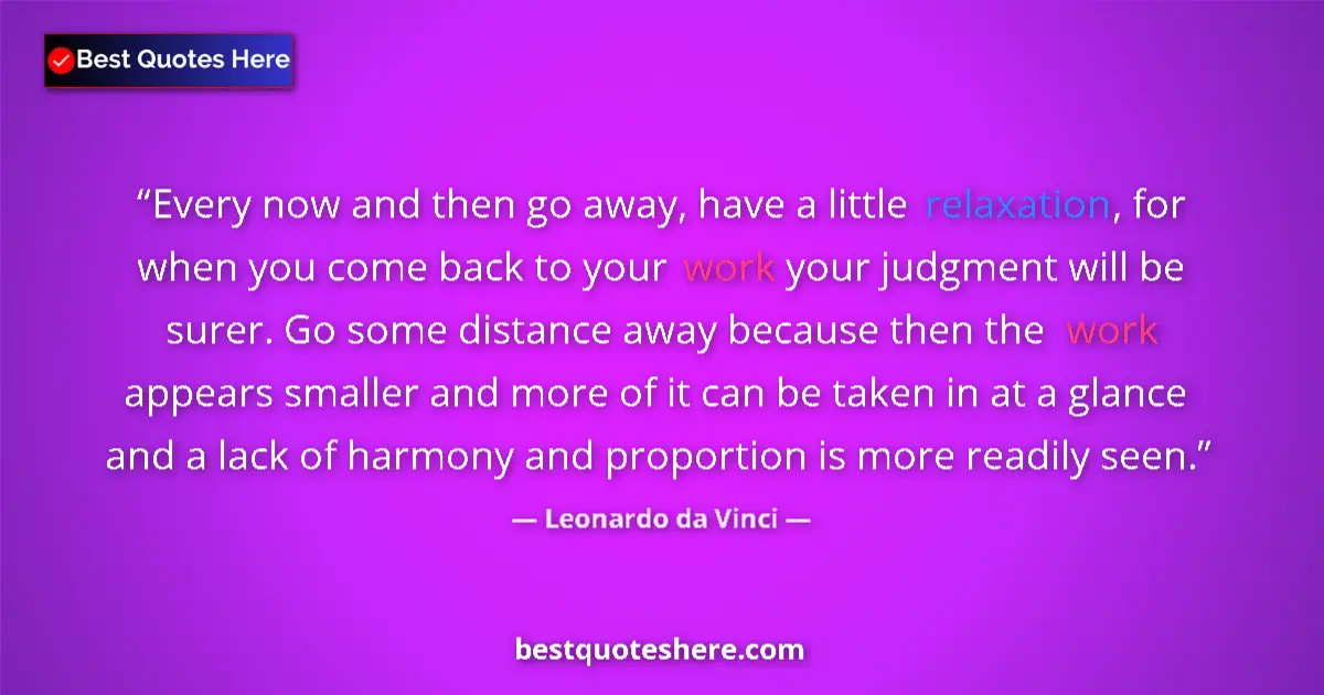 Quote by Leonardo da Vinci: Every now and then go away, have a little relaxation, for when you come back to your work your judgm...