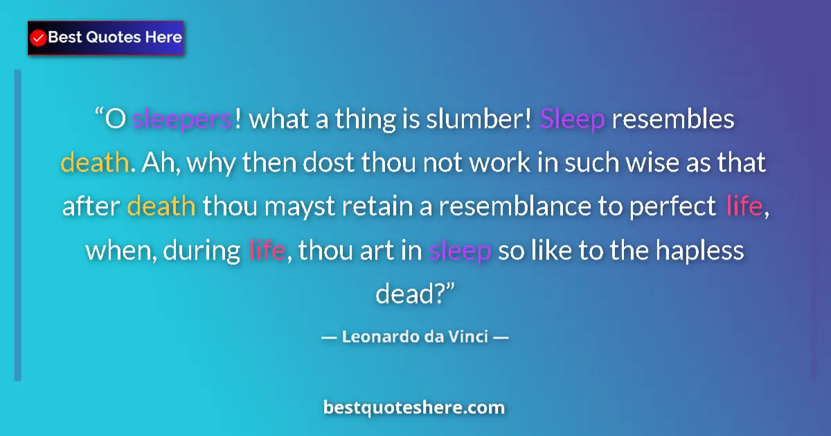 Quote by Leonardo da Vinci: O sleepers! what a thing is slumber! Sleep resembles death. Ah, why then dost thou not work in such ...