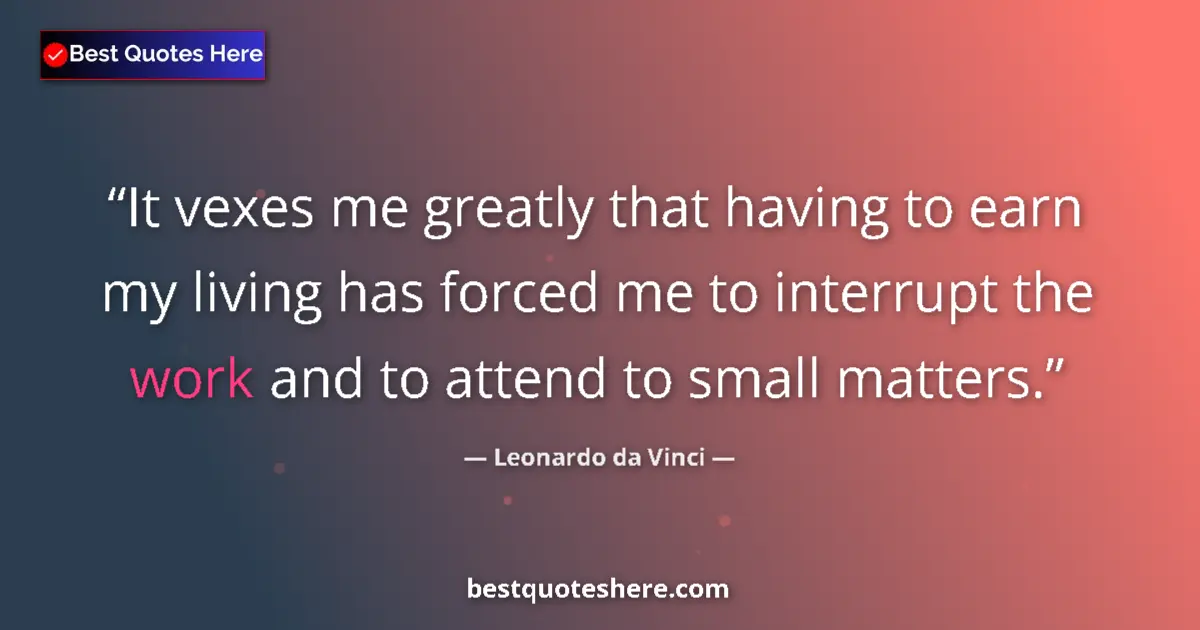 Quote by Leonardo da Vinci: It vexes me greatly that having to earn my living has forced me to interrupt the work and to attend ...