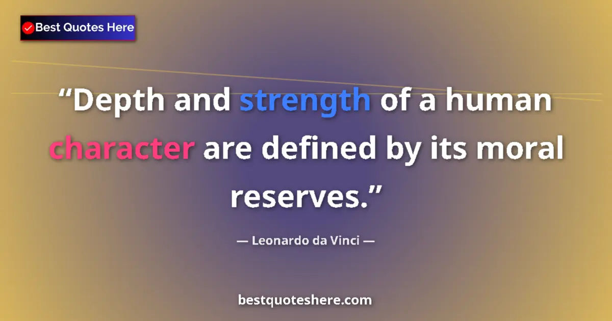 Quote by Leonardo da Vinci: Depth and strength of a human character are defined by its moral reserves....