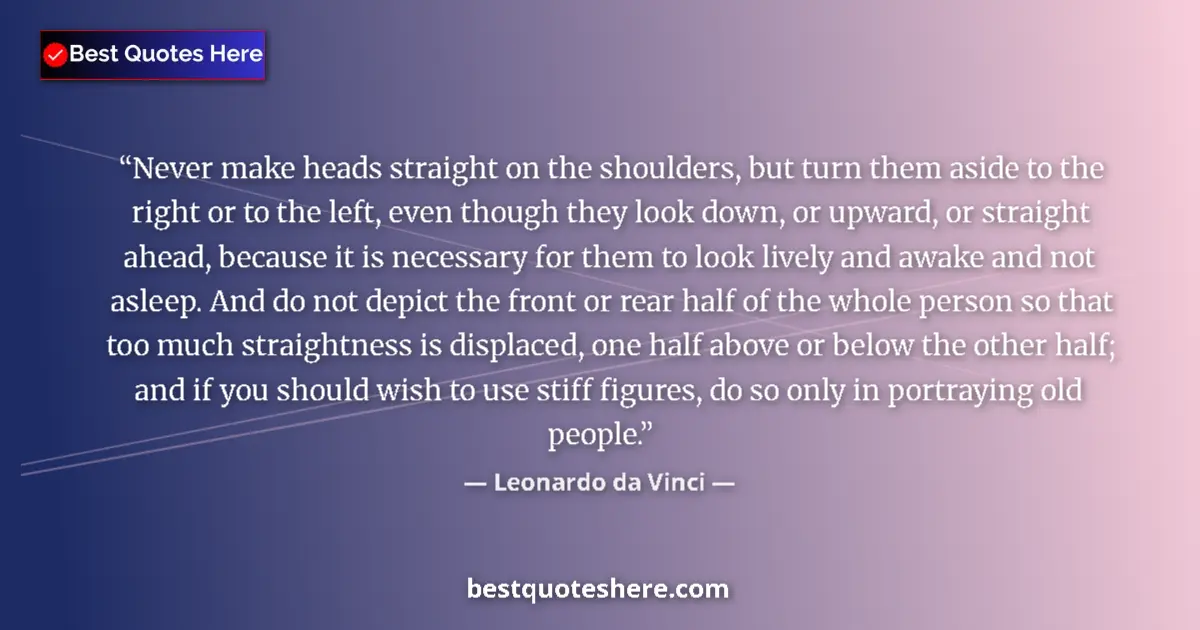 Quote by Leonardo da Vinci: Never make heads straight on the shoulders, but turn them aside to the right or to the left, even th...