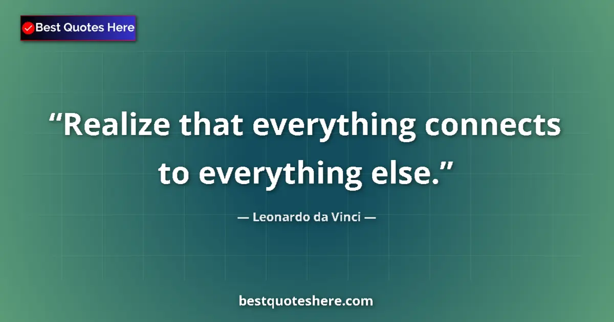 Quote by Leonardo da Vinci: Realize that everything connects to everything else....