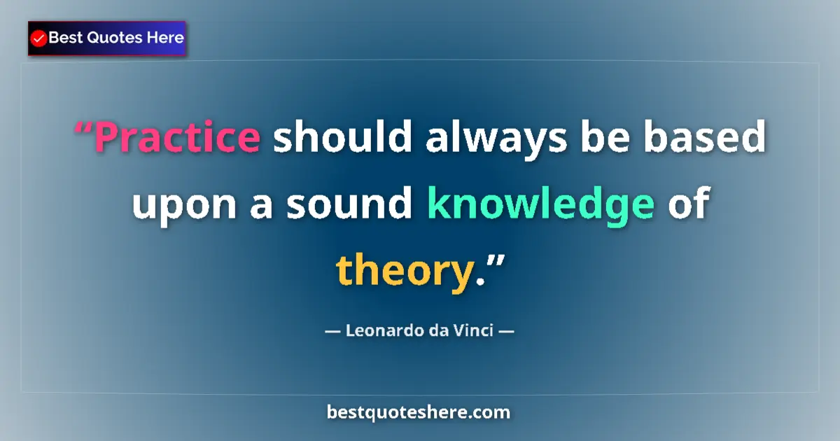 Quote by Leonardo da Vinci: Practice should always be based upon a sound knowledge of theory....