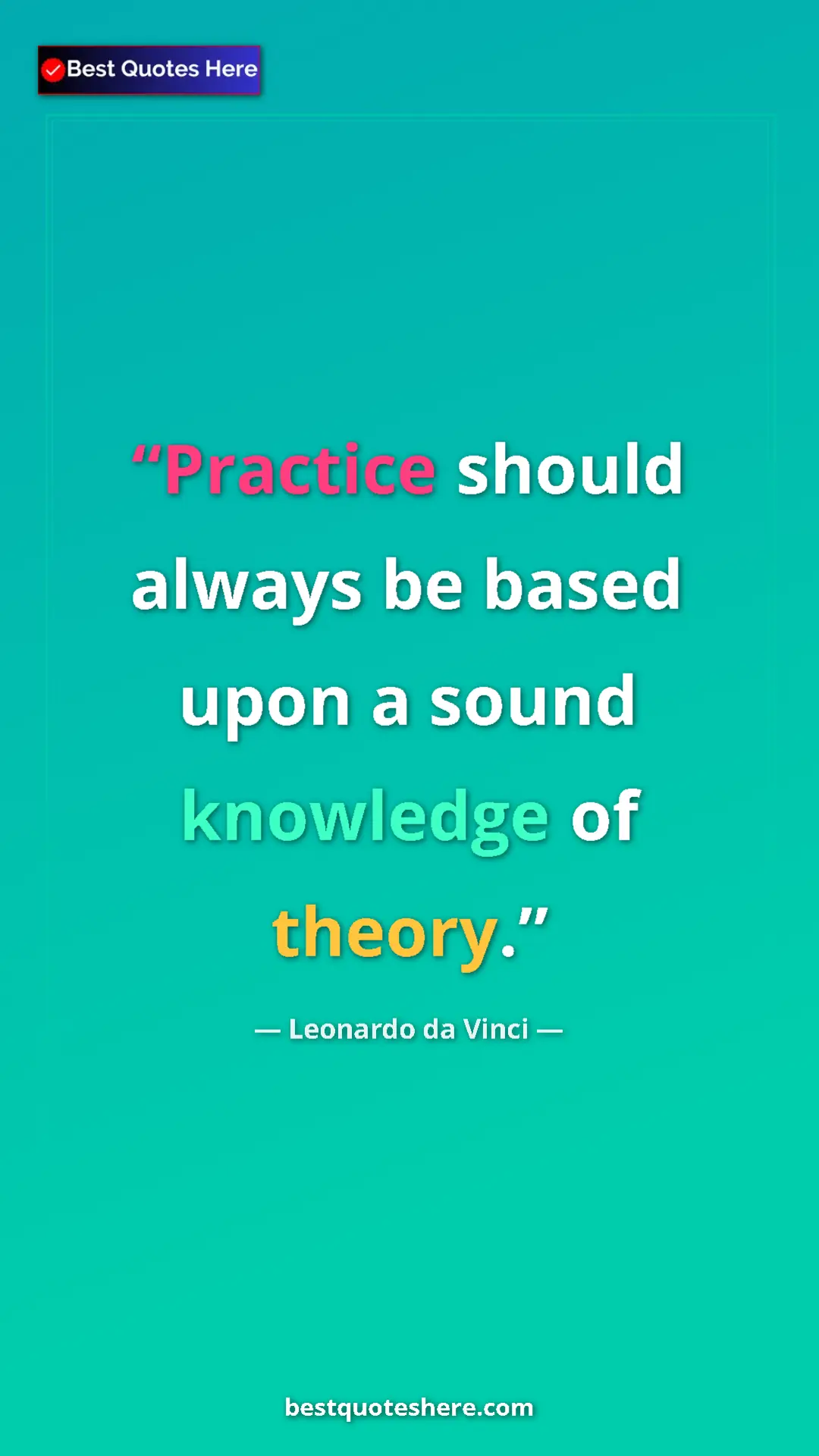 Pinterest quote poster by Leonardo da Vinci: "Practice should always be based upon a sound knowledge of..."
