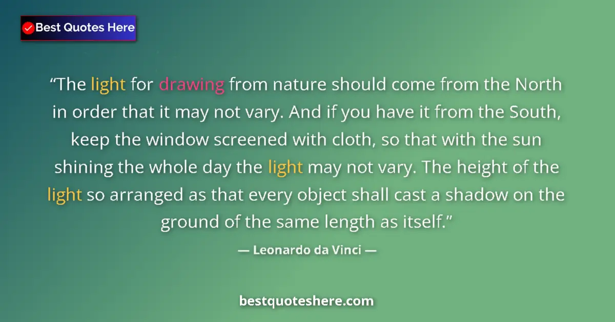 Quote by Leonardo da Vinci: The light for drawing from nature should come from the North in order that it may not vary. And if y...