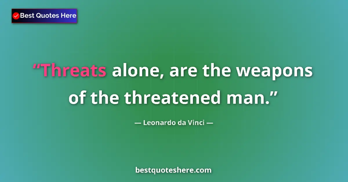 Quote by Leonardo da Vinci: Threats alone, are the weapons of the threatened man....