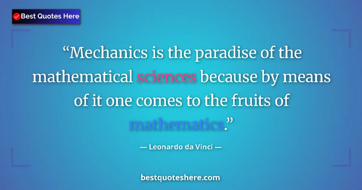 Quote by Leonardo da Vinci: Mechanics is the paradise of the mathematical sciences because by means of it one comes to the fruit...