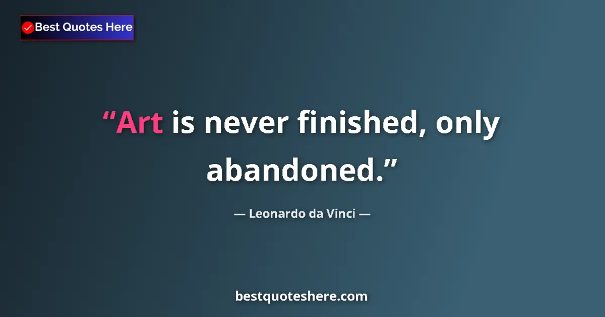 Quote by Leonardo da Vinci: Art is never finished, only abandoned....