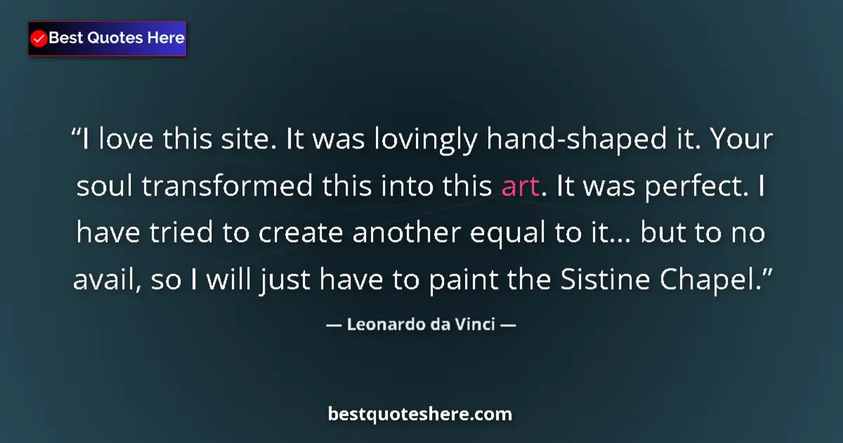 Quote by Leonardo da Vinci: I love this site. It was lovingly hand-shaped it. Your soul transformed this into this art. It was p...