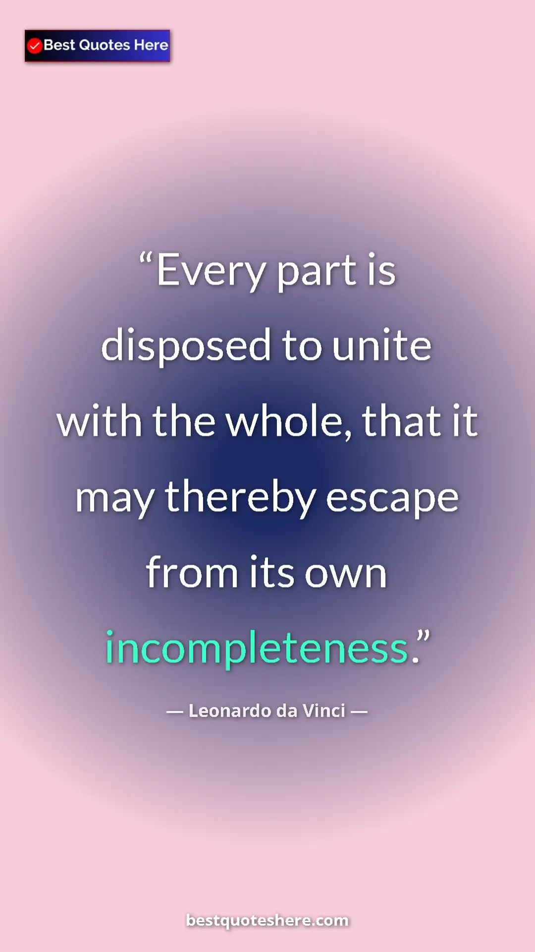 Pinterest quote poster by Leonardo da Vinci: "Every part is disposed to unite with the whole, that it may "