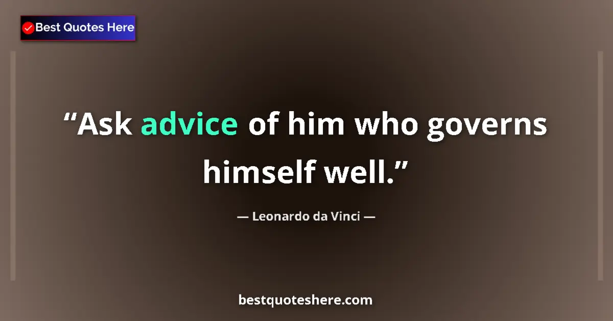 Quote by Leonardo da Vinci: Ask advice of him who governs himself well....