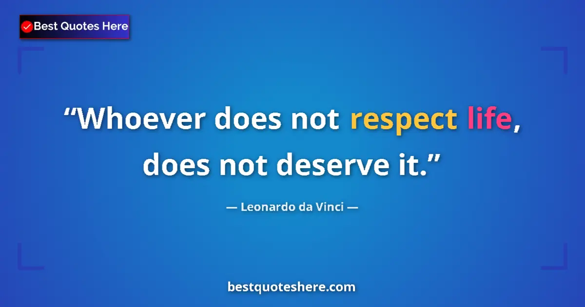 Quote by Leonardo da Vinci: Whoever does not respect life, does not deserve it....