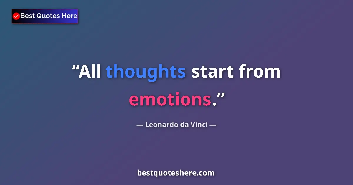 Quote by Leonardo da Vinci: All thoughts start from emotions....