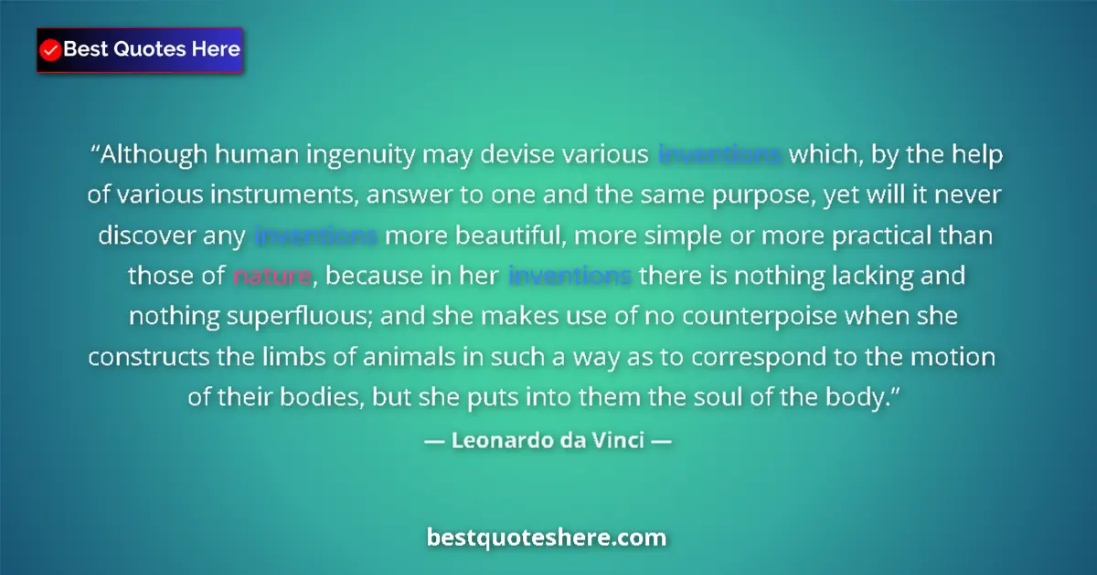 Quote by Leonardo da Vinci: Although human ingenuity may devise various inventions which, by the help of various instruments, an...