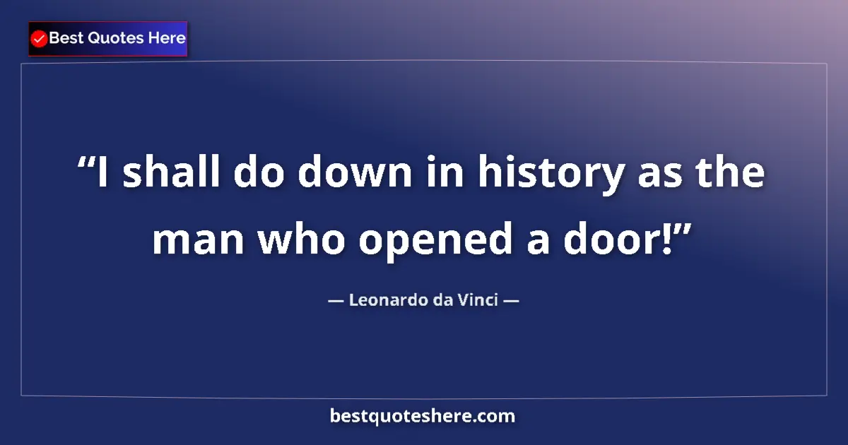 Quote by Leonardo da Vinci: I shall do down in history as the man who opened a door!...