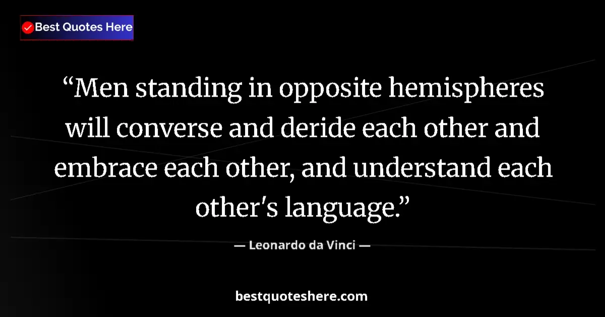 Quote by Leonardo da Vinci: Men standing in opposite hemispheres will converse and deride each other and embrace each other, and...
