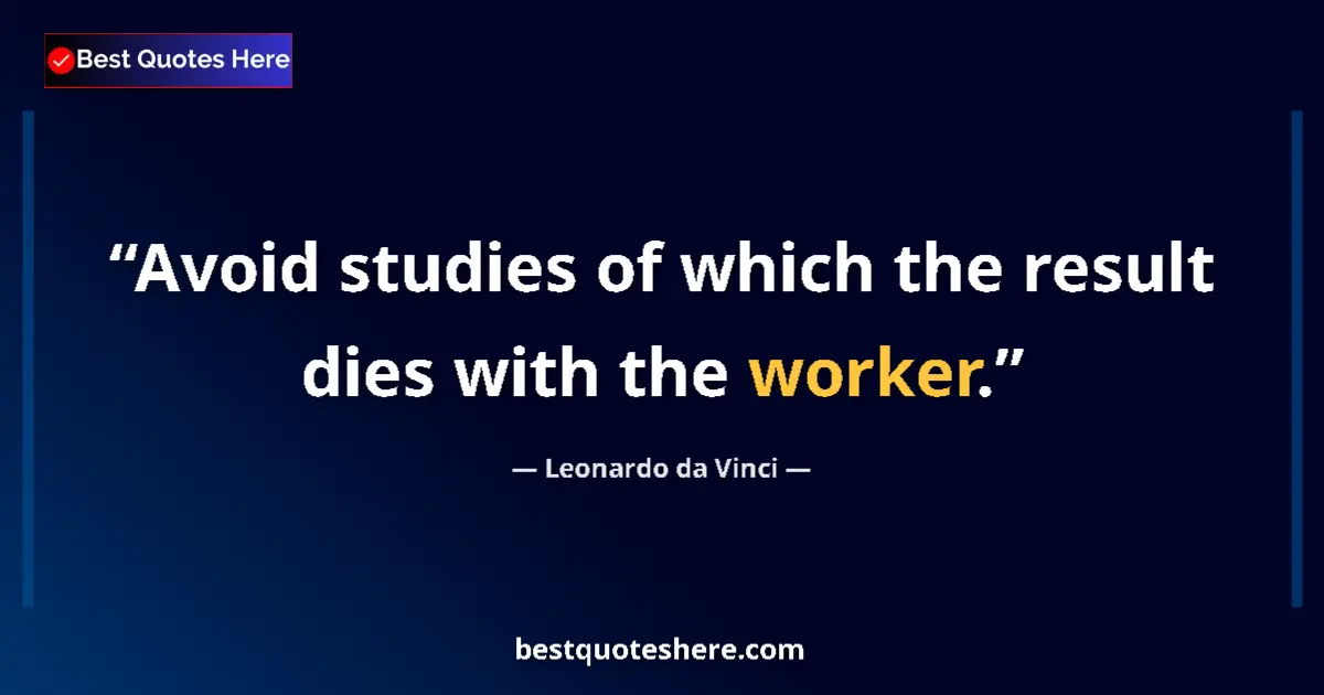 Quote by Leonardo da Vinci: Avoid studies of which the result dies with the worker....