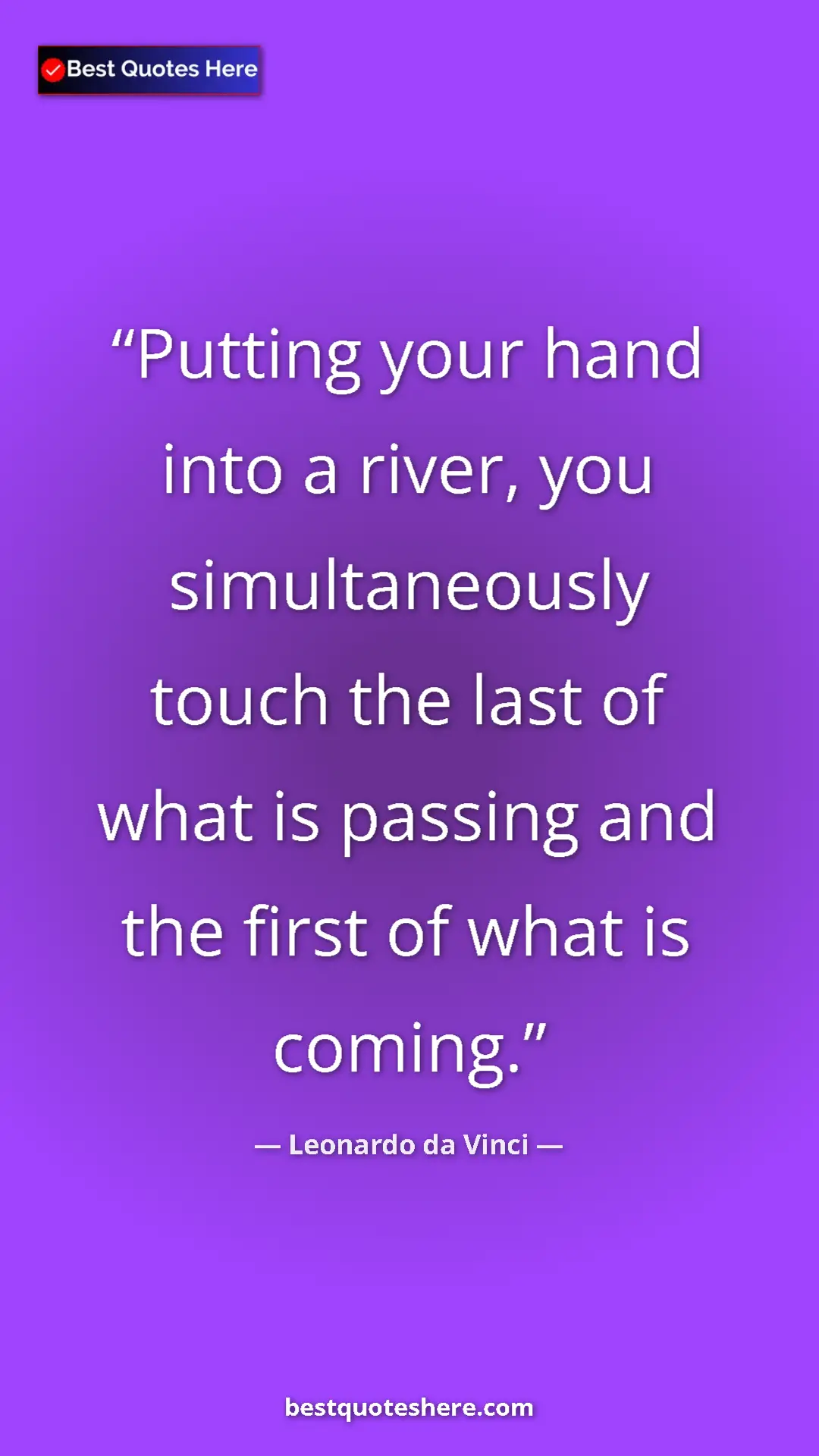 Pinterest quote poster by Leonardo da Vinci: "Putting your hand into a river, you simultaneously touch..."
