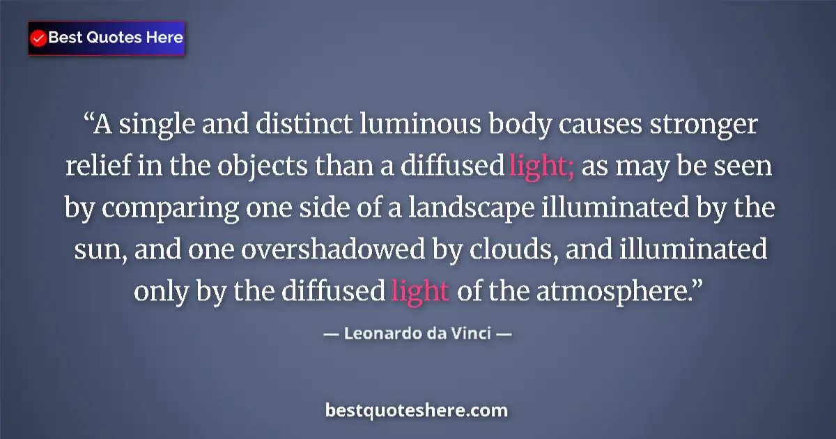 Quote by Leonardo da Vinci: A single and distinct luminous body causes stronger relief in the objects than a diffused light; as ...