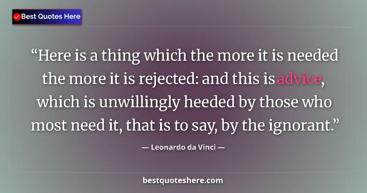 Quote by Leonardo da Vinci: Here is a thing which the more it is needed the more it is rejected: and this is advice, which is un...
