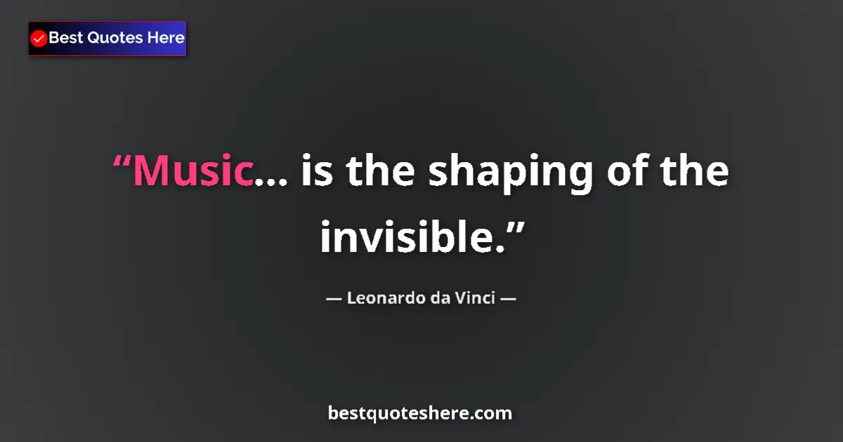 Quote by Leonardo da Vinci: Music... is the shaping of the invisible....