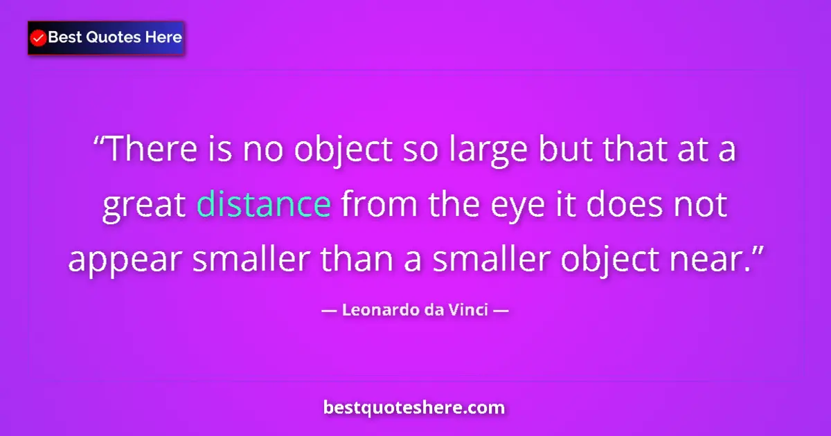 Quote by Leonardo da Vinci: There is no object so large but that at a great distance from the eye it does not appear smaller tha...