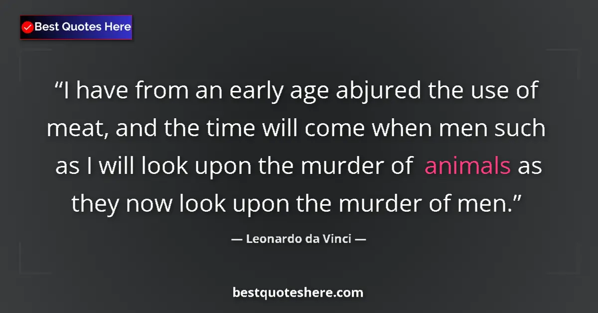Image for the quote by Leonardo Da Vinci: I have from an early age abjured the use of meat, and the time will come when men such as I will loo...