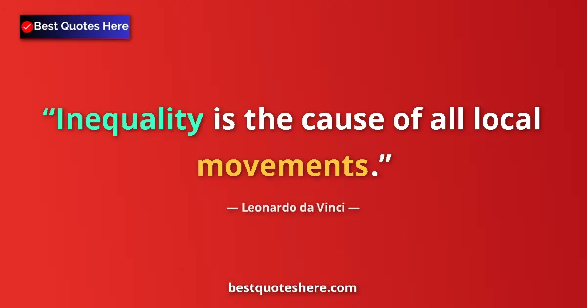 Quote by Leonardo da Vinci: Inequality is the cause of all local movements....