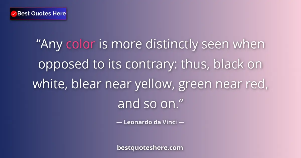 Quote by Leonardo da Vinci: Any color is more distinctly seen when opposed to its contrary: thus, black on white, blear near yel...