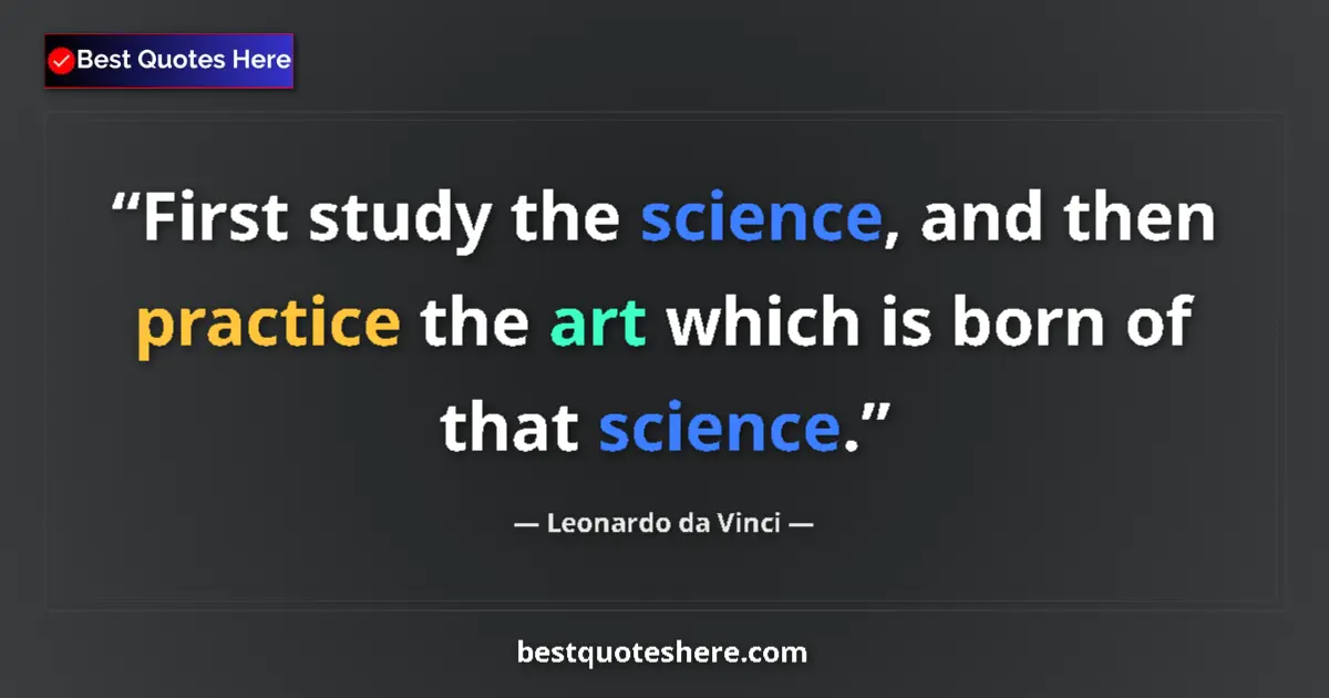 Quote by Leonardo da Vinci: First study the science, and then practice the art which is born of that science....