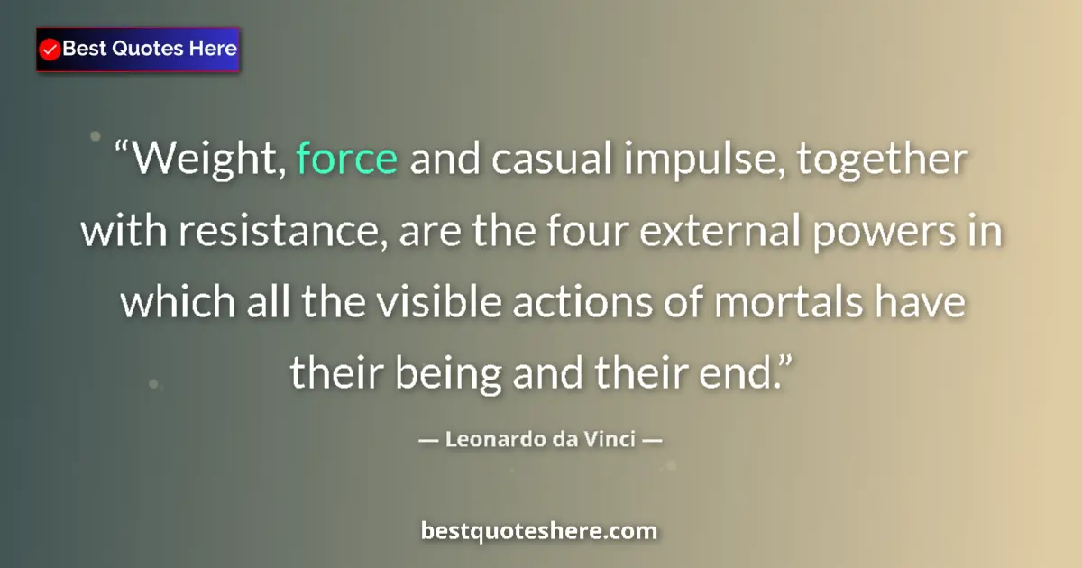 Quote by Leonardo da Vinci: Weight, force and casual impulse, together with resistance, are the four external powers in which al...