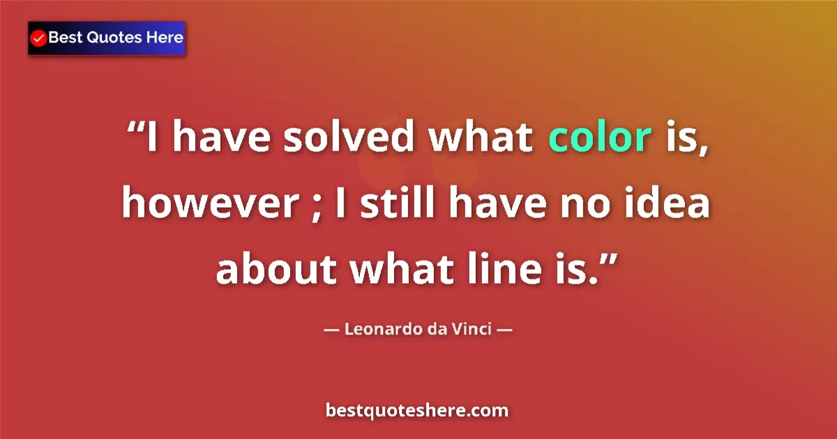 Quote by Leonardo da Vinci: I have solved what color is, however ; I still have no idea about what line is....
