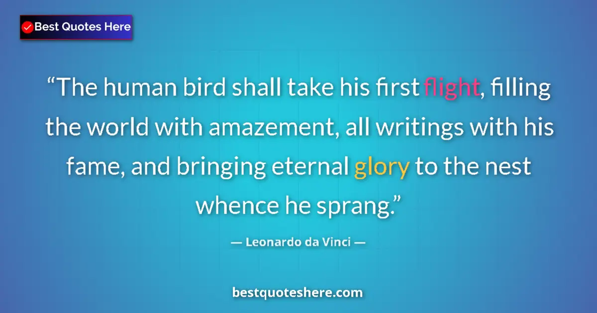 Quote by Leonardo da Vinci: The human bird shall take his first flight, filling the world with amazement, all writings with his ...