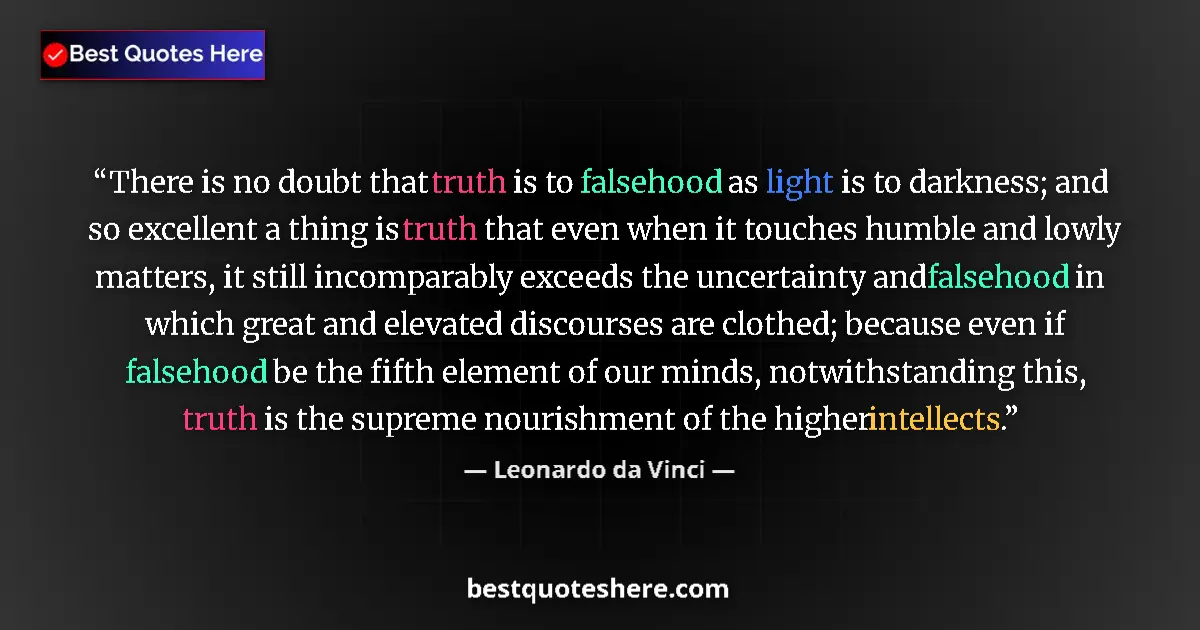 Quote by Leonardo da Vinci: There is no doubt that truth is to falsehood as light is to darkness; and so excellent a thing is tr...