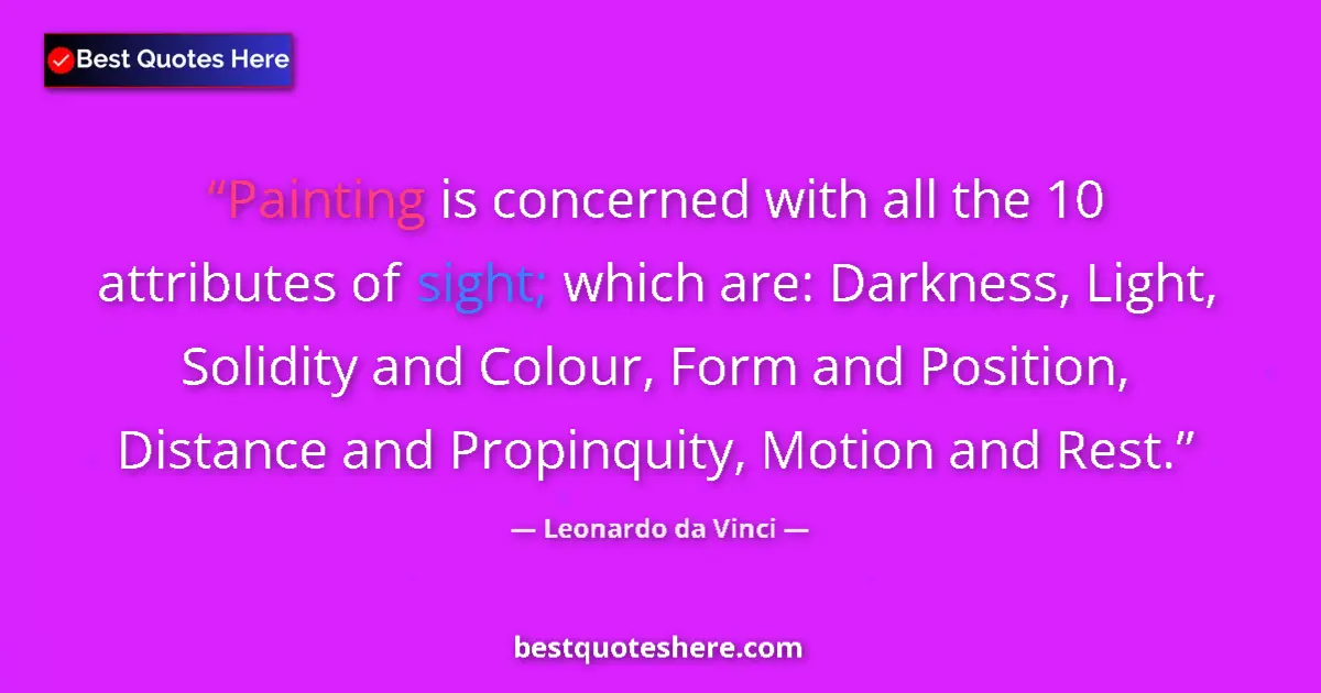 Quote by Leonardo da Vinci: Painting is concerned with all the 10 attributes of sight; which are: Darkness, Light, Solidity and ...