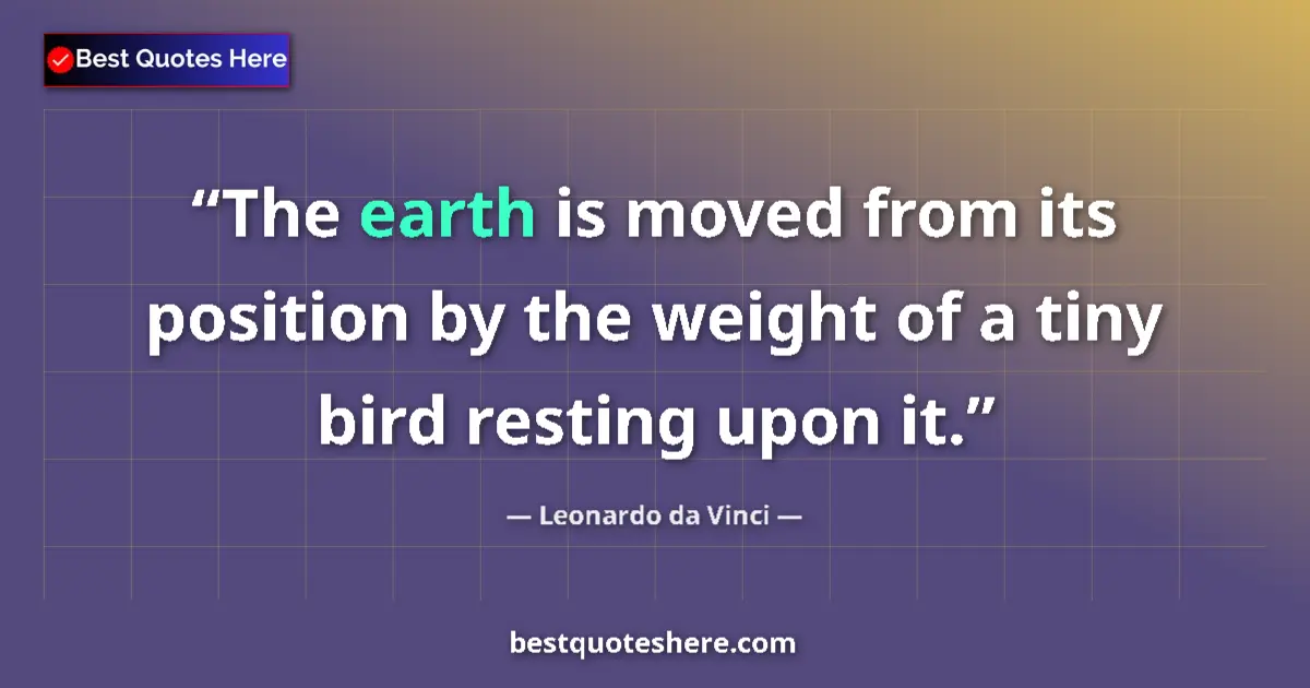 Quote by Leonardo da Vinci: The earth is moved from its position by the weight