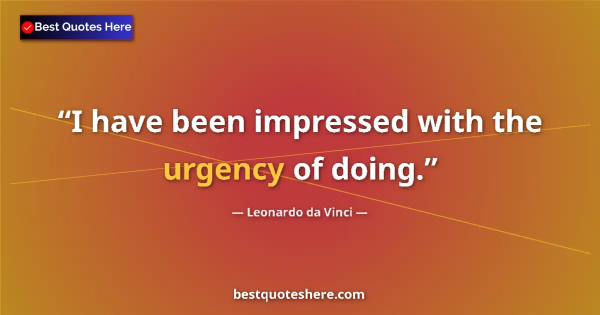 Quote by Leonardo da Vinci: I have been impressed with the urgency of doing....