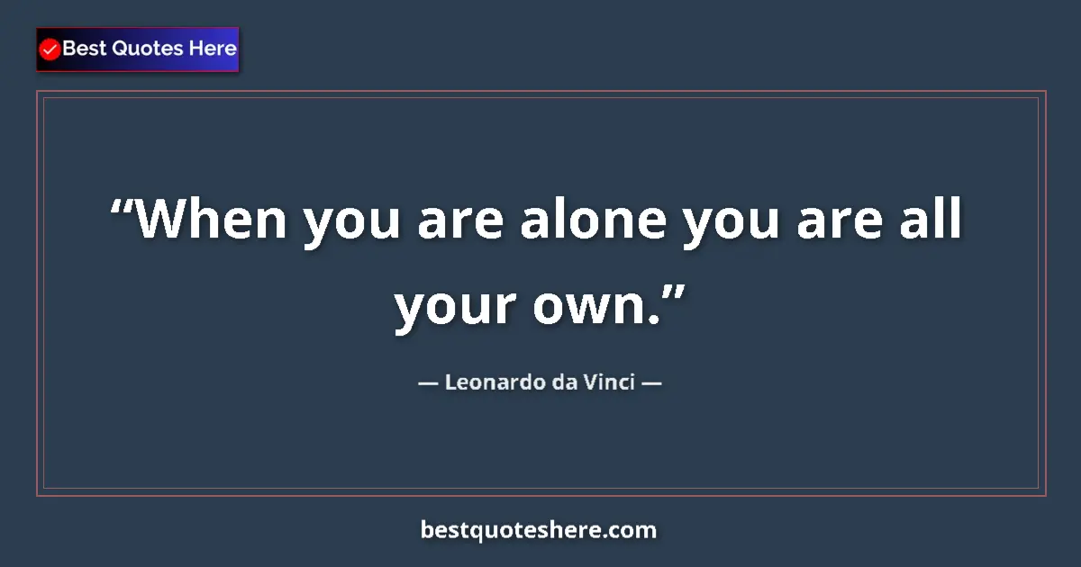Quote by Leonardo da Vinci: When you are alone you are all your own....