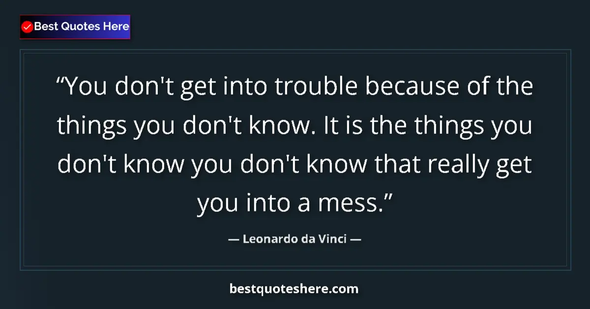 Image for the quote by Leonardo Da Vinci: You don't get into trouble because of the things you don't know. It is the things you don't know you...