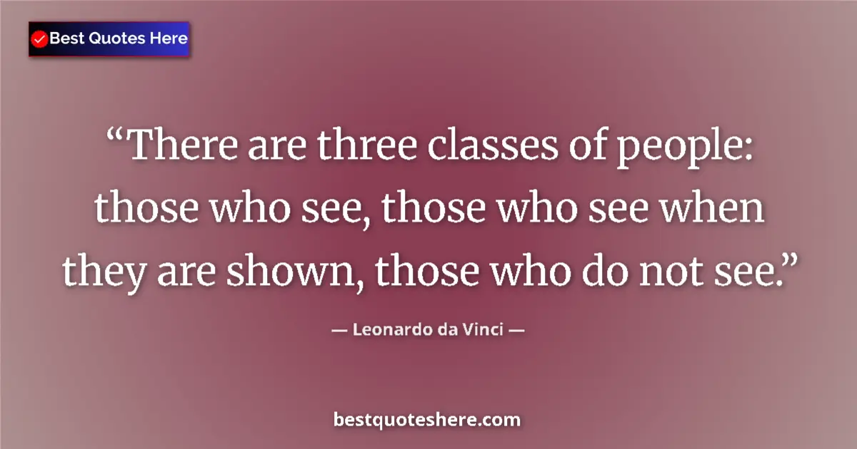 Quote by Leonardo da Vinci: There are three classes of people: those who see, those who see when they are shown, those who do no...