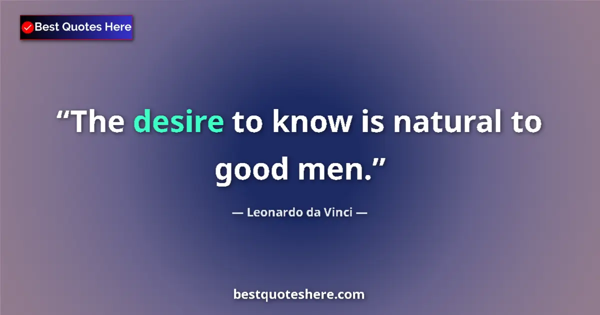 Quote by Leonardo da Vinci: The desire to know is natural to good men....